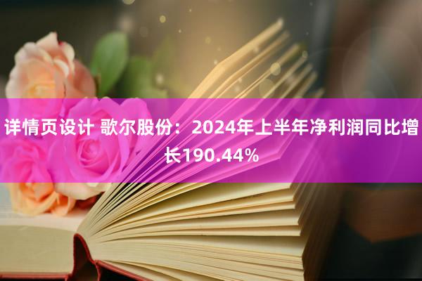 详情页设计 歌尔股份：2024年上半年净利润同比增长190.44%