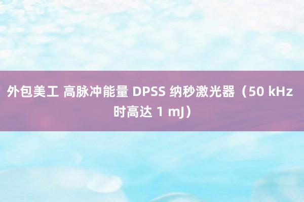 外包美工 高脉冲能量 DPSS 纳秒激光器（50 kHz 时高达 1 mJ）