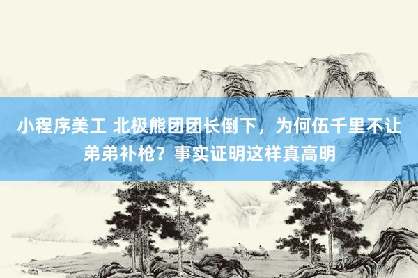 小程序美工 北极熊团团长倒下，为何伍千里不让弟弟补枪？事实证明这样真高明