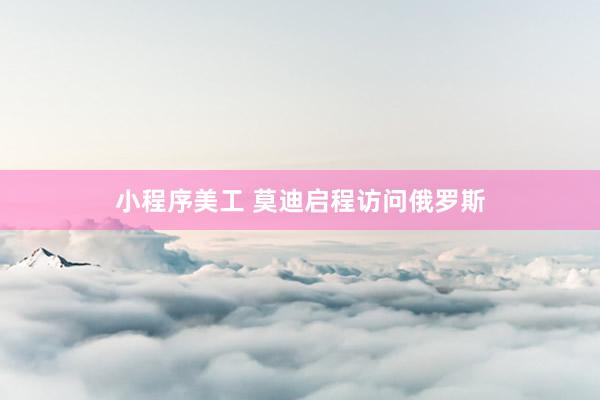 小程序美工 莫迪启程访问俄罗斯