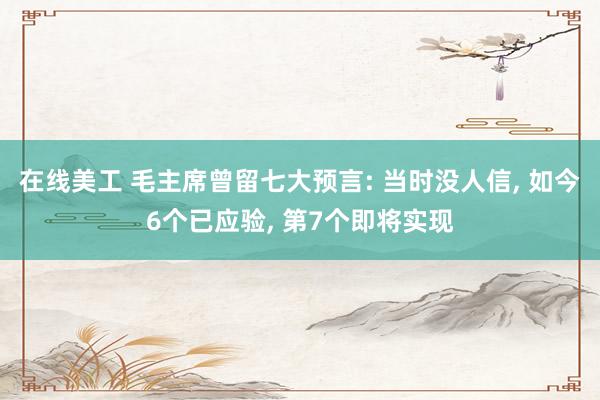 在线美工 毛主席曾留七大预言: 当时没人信, 如今6个已应验, 第7个即将实现