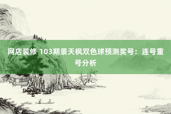 网店装修 103期景天枫双色球预测奖号：连号重号分析