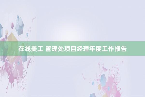 在线美工 管理处项目经理年度工作报告