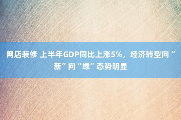 网店装修 上半年GDP同比上涨5%，经济转型向“新”向“绿”态势明显