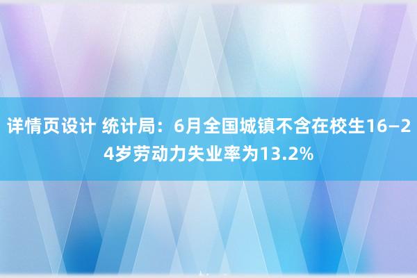 详情页设计 统计局：6月全国城镇不含在校生16—24岁劳动力失业率为13.2%