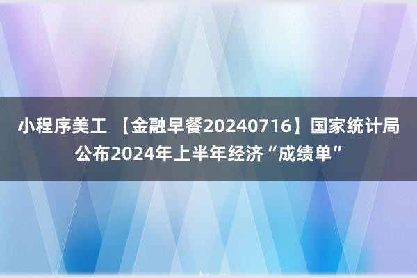 小程序美工 【金融早餐20240716】国家统计局公布2024年上半年经济“成绩单”