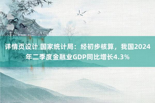 详情页设计 国家统计局：经初步核算，我国2024年二季度金融业GDP同比增长4.3%