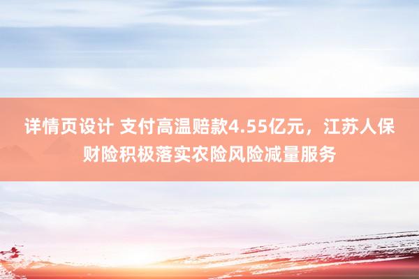 详情页设计 支付高温赔款4.55亿元，江苏人保财险积极落实农险风险减量服务