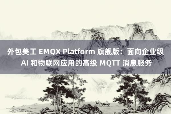 外包美工 EMQX Platform 旗舰版：面向企业级 AI 和物联网应用的高级 MQTT 消息服务