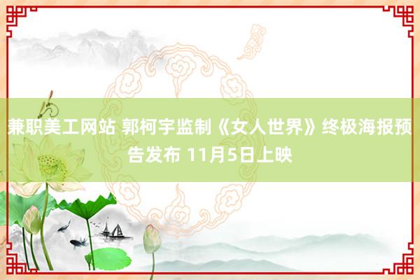 兼职美工网站 郭柯宇监制《女人世界》终极海报预告发布 11月5日上映